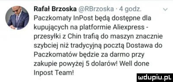 rafał brzoska rbrzoska   godz paczkomaty impost będą dostępne dba kupujących na platformie aliexpress przesylki   chin traﬁa do maszyn znacznie szybciej niż tradycyjną pocztą dostawa do paczkomaw w będzie za darmo przy zakupie powyżej   dolarów will dane i lnpost team