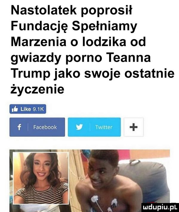 nastolatek poprosił fundację spełniamy marzenia o lodzika od gwiazdy porno teanna trump jako swoje ostatnie życzenie h lee    k