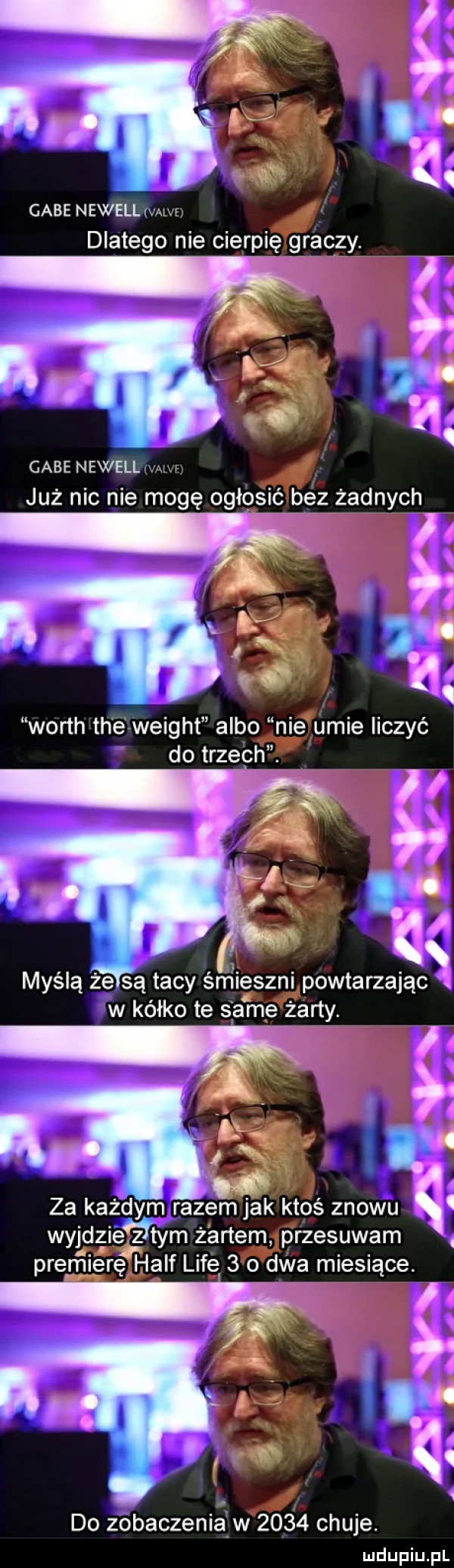 gabe newell man dlatego nie cierpięrgraoży. v i   gabe newell w już nic nie mogę ogłosić pezńżfędnych i i v cé od.  . worth th é rweight albo nie umie iiczyé myślą że są tacy śmieszni powtarzając w kółko te same żarty. za każdym razem jak ktoś znowu wyjdżież tym żartem przesuwam. premierę half lice   o dwa miesiące. do zobaczeniałiw      chuje