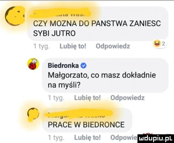 c mozna d panstwa zaniesc syci jutro lubię   odpowiedz   e biedronka o małgorzato co masz dokładnie na myśli lubię to odpowiedz prac w biedr nie lubie to odpowie