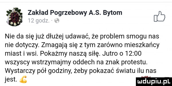 zakład pogrzebowy a s. bytom db nie da się już dłużej udawać że problem smogu nas nie dotyczy zmagają się złym zarówno mieszkańcy miast i wsi. pokażmy naszą siłęł jutro o       wszyscy wstrzymajmy oddech na znak protestu. wystarczy pół godziny żeby pokazać światu ilu nas ihs