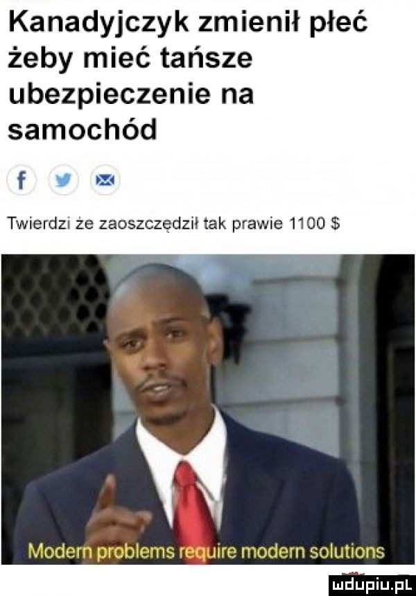 kanadyjczyk zmienił płeć żeby mieć tańsze ubezpieczenie na samochód f    twierdzr że zaoszczędził tak prawie      modern problems requne modern solutions