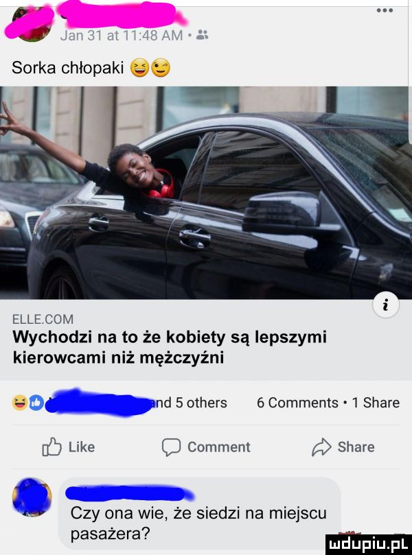 sorka chłopaki. elle com wychodzi na to że kobiety są lepszymi kierowcami niż mężczyźni. nd   others   comments   stare f like o comment stare w czy ona wie że siedzi na miejscu. abakankami pasazera. mduplu pl