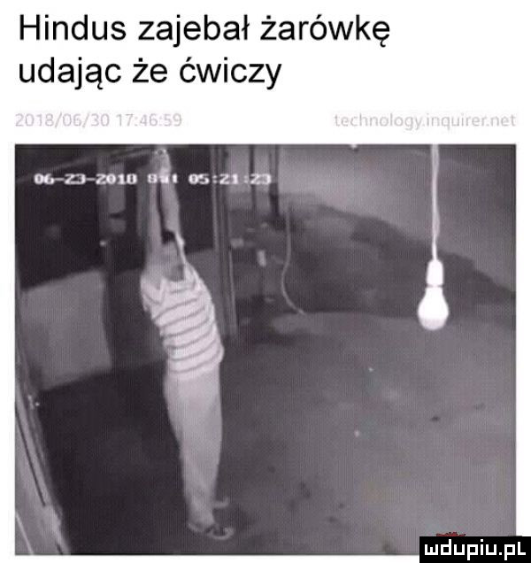 hindus zajebał żarówkę udając że ćwiczy n. ł. zem ui       d