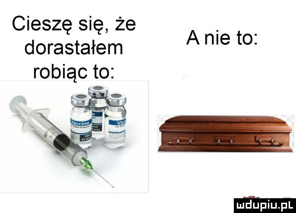 cieszę się że dorastałem robiąc to anie to. k x