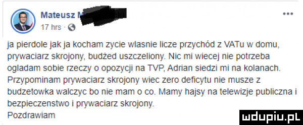 mateusz l i  ms e pierdole jak  a kocham zycie wlasme idze przychód z vetu w domu prywaciarz skrajany bnażed uszuelmny nic mu mace nie potrzeba ogladam some izetzy o opozyqi na tar adrian siedzi mi na kolanach przypommam prywaciarz skrojony wiec zero aeﬁcylu me musze z dudzetowkz walczyc bo nie mam o ou mamy hajsy na telewzje publiczna i bezpceaenslwo prywaciarz skrojony