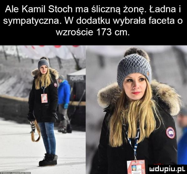ale kamil stoch ma śliczną żonę. ladna i sympatyczna. w dodatku wybrała faceta o wzroście     cm