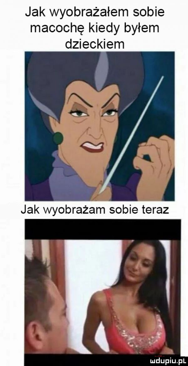 jak wyobrażałem sobie macochę kiedy byłem dzieckiem jak wyobrażam sobie teraz