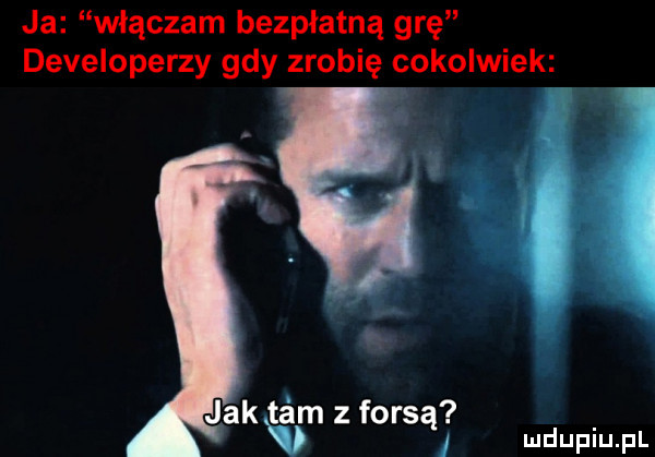 ja włączam bezpłatną grę developerzy gdy zrobię cokolwiek jak tam z forsą v i mduplu pl
