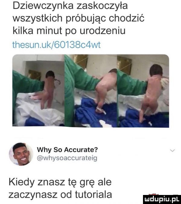 dziewczynka zaskoczyła wszystkich próbując chodzić kilka minut po urodzeniu thesunuk      c wt wdy so accurate whysoaccurateig kiedy znasz tę grę ale zaczynasz od tutoriala