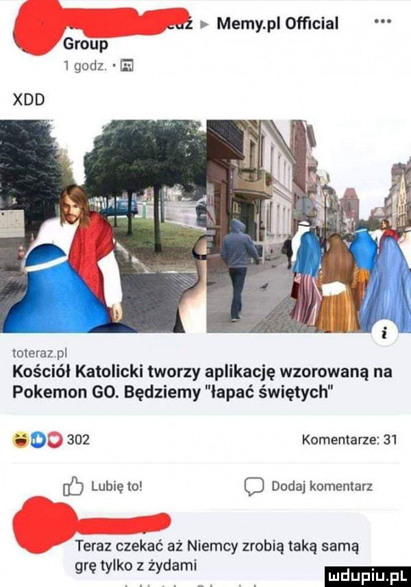 uz memy pl ofﬁcial k group i godz e toterazpl kościół katolicki tworzy aplikację wzorowaną na pokemon go. będziemy łapać świętych o     komentarze    lubięio c dodaj komentarz teraz czekać aż niemcy zrobią taką samą g ę y k yd