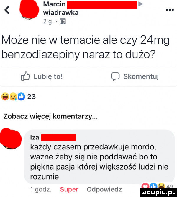 marcin wiadrawka     e może nie w temacie ale czy   mg benzodiazepiny naraz to dużo c lubię to o skomentuj        zobacz więcej komentarzy. abakankami iza każdy czasem przedawkuje mordo ważne żeby się nie poddawać bo to piękna pasja które większość ludzi nie rozumie igodz. super odpowiedz id piujpl