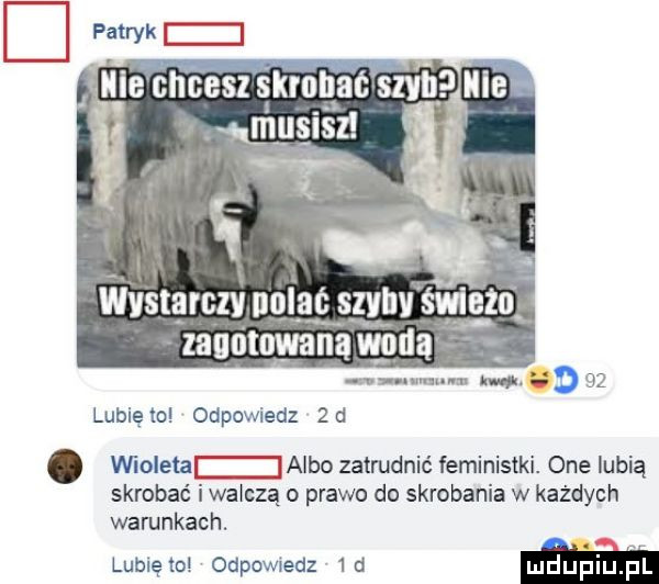 mru unum m.    lubie io odpowiedz  d. milena albo zatrudnić feministki. one lubią skrobać i wliczą prawo do skrobania w każdych warunkach. lubię o odpomedz   d m
