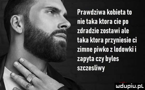 prawdziwa kobieta tu nie taka kiura cie na zriralizie zastawi ale taka kiura przyniesie ci zimne piwku z lodówki i zapyta czy byles szczesliwy lucilupiupl
