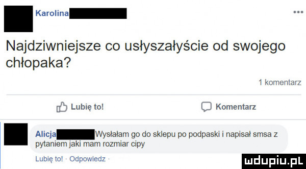 amina najdziwniejsze co usłyszałyście od swojego chłopaka t komemaw p lubiem c komentan. alicja wysłałam go do sklepu po podpasał i napasał sasa z pylamem jaki mam rozmiar capy lamę lo odpnmeuz mdupi