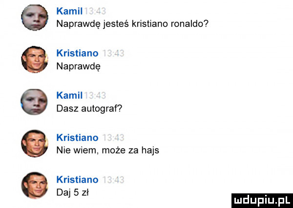 ooqoq kamil naprawdę jesteś krystiano ronaldo krystiano naprawdę kamil dasz autograf krystiano nie wiem może za hajs krystiano daj   zł