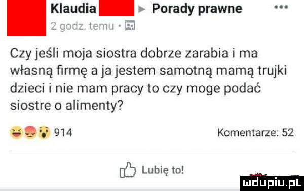 klaudia porady prawne czy jeśli moja siostra dobrze zarabia i ma własną firmę a ja jestem samotną mamą trajki dzieci i nie mam pracy to czy moge podać siostre o alimenty        komentarze    lubię to