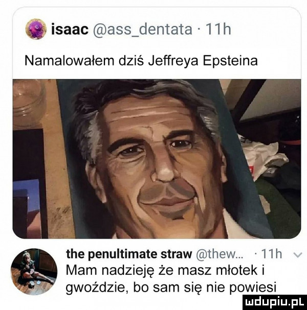isaac abs dentata   h namalowałem dziś jeffreya epsteina tee penultimate straw thewu. hh mam nadzieję że masz młotek i gwoździe bo sam się nie powiesi
