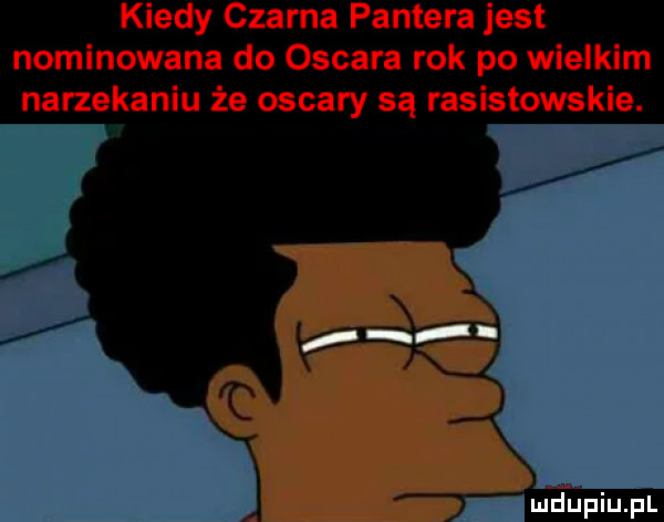 kiedy czarna pantera jest nominowana do oscara rok po wielkim narzekaniu że oscary są rasistowskie. mfﬁpiupl