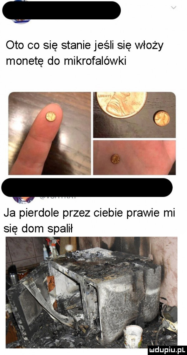 oto co się stanie jeśli się włoży monetę do mikrofalówki ja bierdole przez ciebie prawie mi się dom spalił