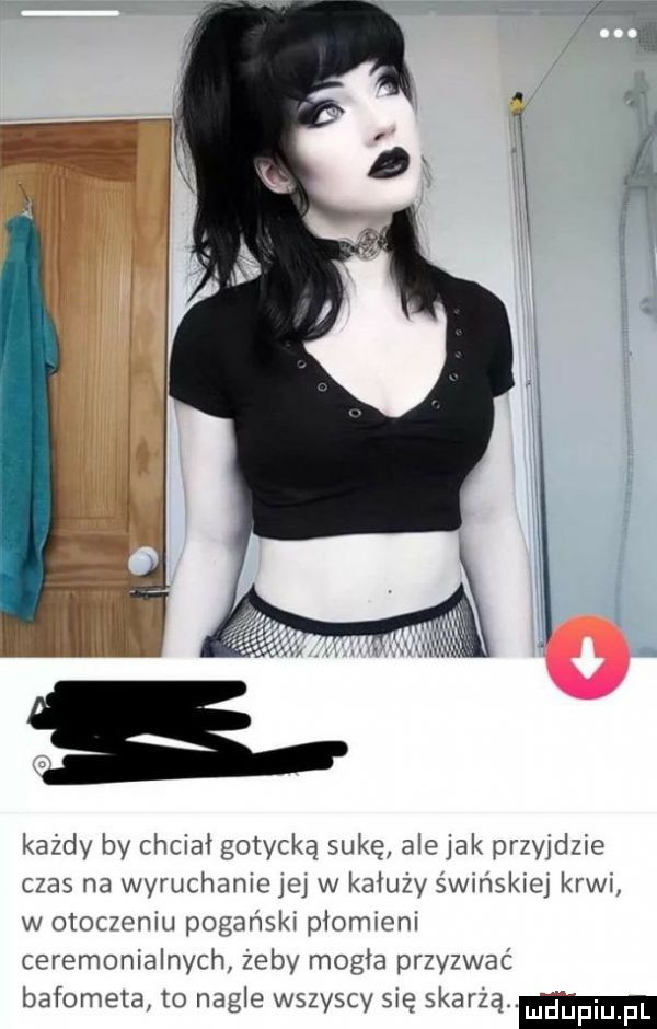 kazdy by chciał gotycką sukę ale jak przyydzxe czas na wyruchanie jej w kałuży świnskiq krwx w otocmmu pogahskx piomxom ceremonialnych żeby mogła przyzwać bafometa to nagle wszyscy się seana