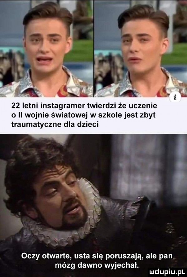 letni instagramer twierdzi że uczenie ii wojnie światowej w szkole jest zbyt traumatyczne dla dzieci oczy otwarte usta się poruszają ale pan mózg dawno wyjechał. mduplu pl