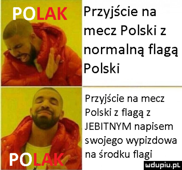 przyjście na mecz polski z normalną flagą polski  . abakankami przyjsae na mecz polski z flagą z ijebitnym napisem na środku flagi