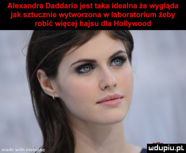 alexandra daddario jest taka idealna że wygląda jak sztucznie wytworzona w laboratorium żeby robić więcej hajsu dla hollywood