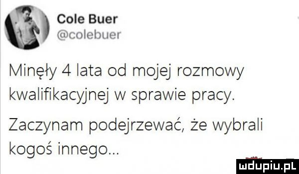 cole bler modemu minęły   lata od mojej rozmowy kwalifikacyjnej w sprawie pracy. zaczynam podejrzewać że wybrali kogoś innego