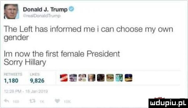 donald j. trump   tee len has informed me i cen choose my ozn gender im now tee fiest female president sorry hillary udo ma