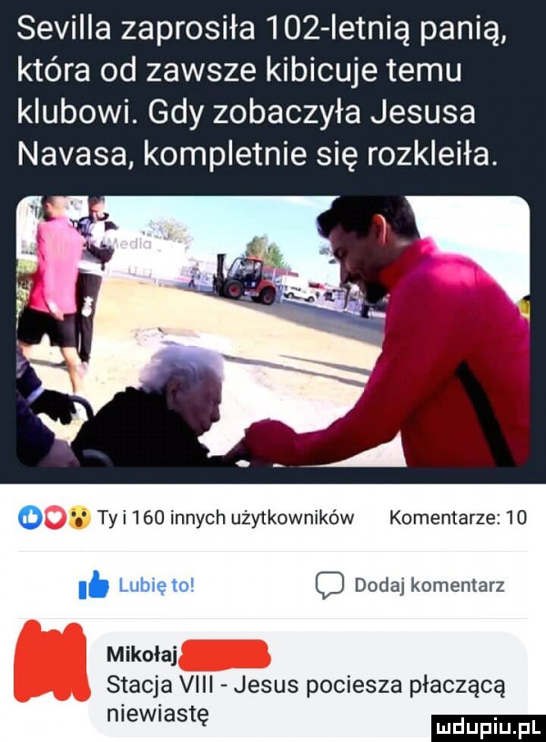 sevilla zaprosiła idz letnią panią która od zawsze kibicuje temu klubowi. gdy zobaczyła jezusa nahasa kompletnie się rozkleiła. o u tai   innychuży teowników komentarze i. lubię to dodaj komentarz mikołaj stacja viii jebus pociesza płaczącą niewiastę ludu iu. l
