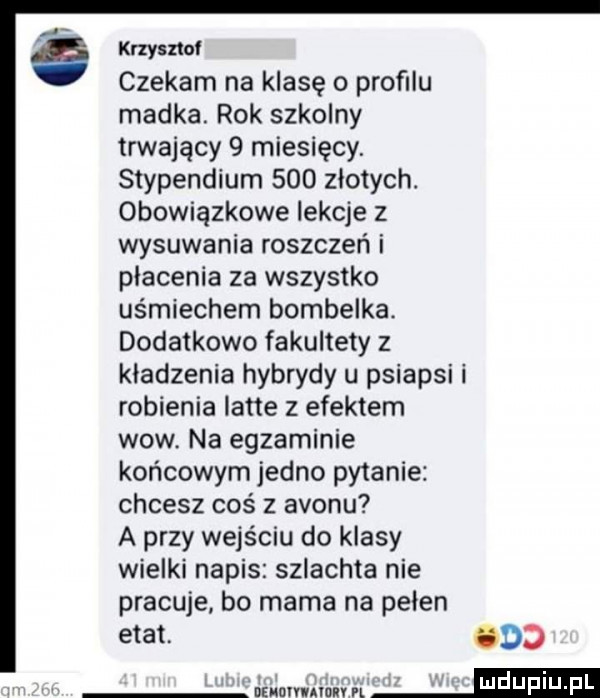 knysztol czekam na klasę o proﬁlu madka. rok szkolny trwający   miesięcy. stypendium     złotych. obowiązkowe lekcje z wysuwania roszczeń i płacenia za wszystko uśmiechem bombelka. dodatkowo fakultety z kładzenia hybrydy u psiapsi i robienia latte z efektem wow. na egzaminie końcowym jedno pytanie chcesz coś z avonu a przy wejściu do klasy wielki napis szlachta nie pracuje bo mama na pełen etat. cdd nzuormmnv pl m