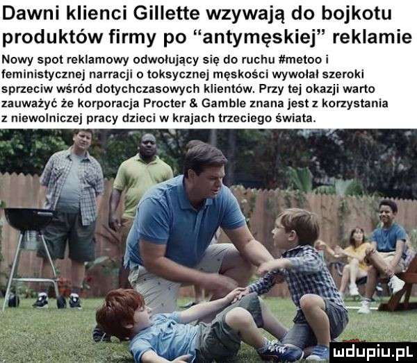 dawni klienci gillette wzywają do bojkotu produktów firmy po antymęskiej reklamie nowy spot reklamowy odwołujący się do ruchu meteo i feministycznej narracji o toksyczne męskości wywolal szeroki sprzeciw wśród dotychczasowych klientów. przy tej okazji warto zauważyć że korporacja procter gamule znana jest   korzystania