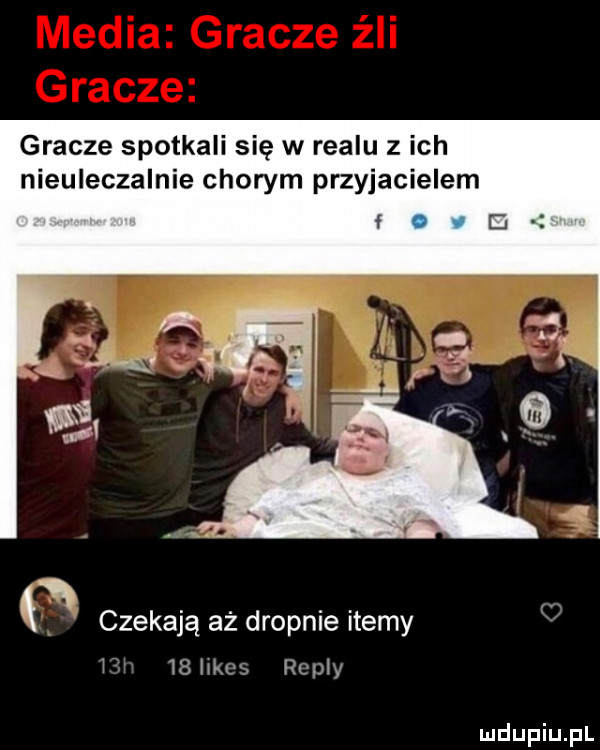 gracze spotkali się w realu z ich nieuleczalnie chorym przyjacielem czekają aż drapnie itemy l    mus repry