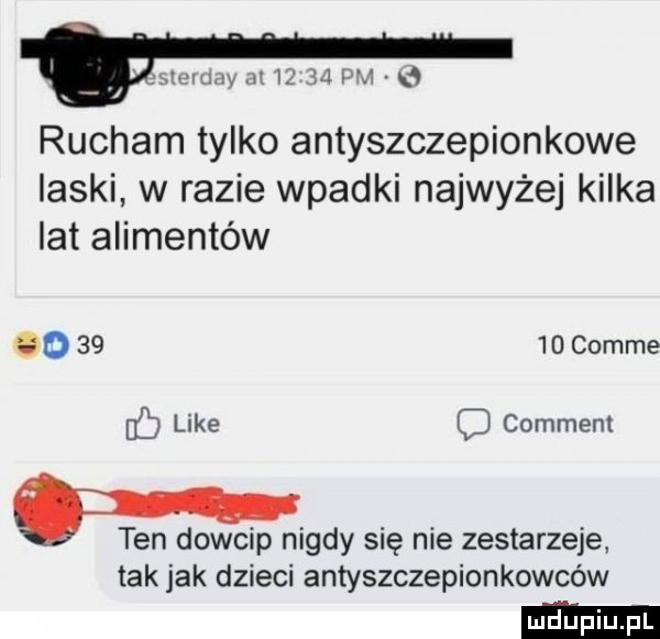 mammy n       pm rucham tylko antyszczepionkowe laski w razie wpadki najwyżej kilka lat alimentów go     d comte    like c comment. ten dowcip nigdy się nie zestarzeje tak jak dzieci antyszczepionkowców