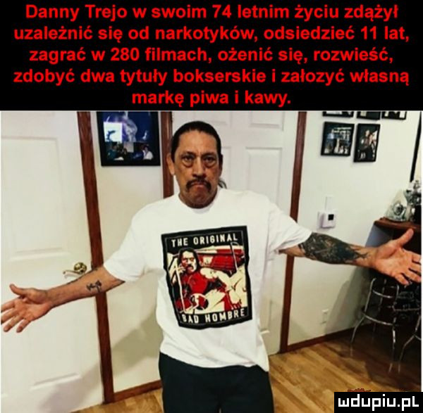 danny trojo w swoim    letnim życiu zdążył uzależnić się od narkotyków. odsiedzieć    lat. zagrać w     filmach ożenić się rozwieść zdobyć dwa tytuły bokserskie i założyć własną mdpiu pl