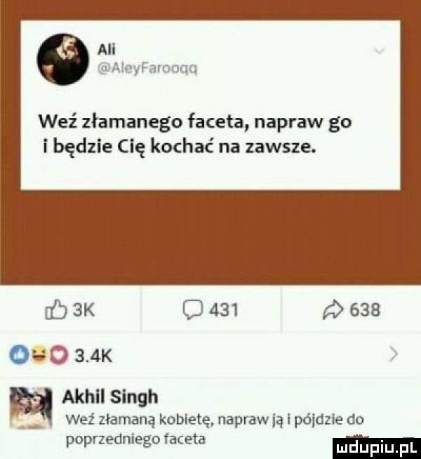 weź złamanego faceta napraw go i będzie cię kochać na zawsze.      k l                 k achil singh weź złamaną kobietę napraw ją l pójdzie do poprzedniegofateta
