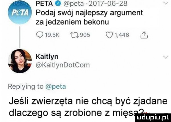 peta. peta            podaj swój najlepszy argument za jedzeniem bekonu o               . kaitlyn kaitlyndotcom w replying to peba jeśli zwierzęta nie chcą być zjadane dlaczego są zrobione z mięłam