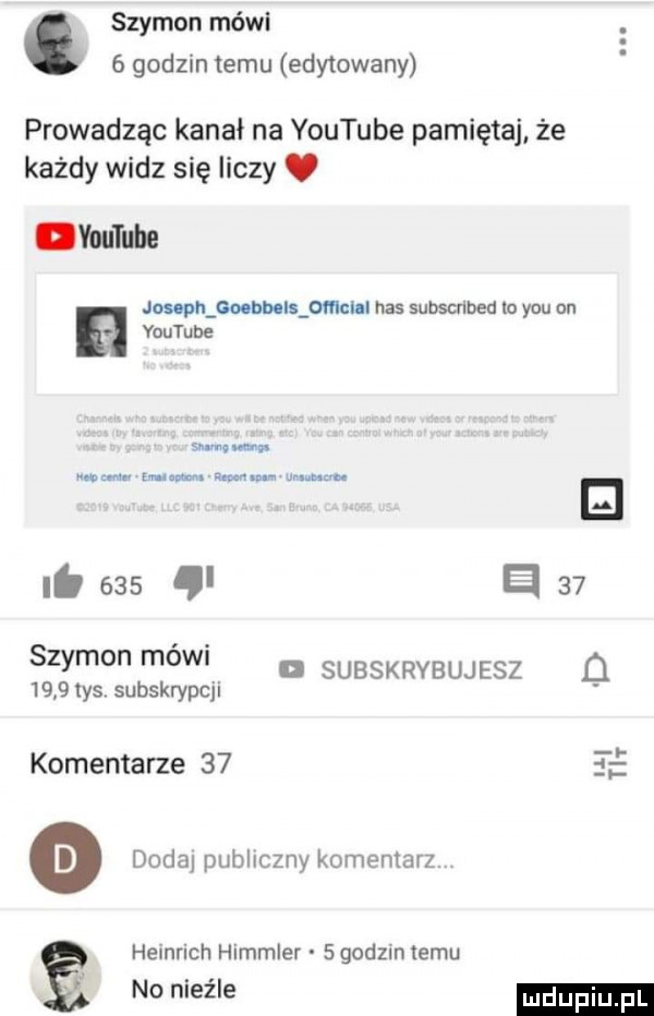 szymon mówi   godzin temu edytowany prowadząc kanał na youtube pamiętaj. że każdy widz się liczy. voumbe jolapn boohbcll omchl nas subscribed lo y-u on a mm. sumo mu m cm gm w m. o. e lb     a    szymonmowy subskrybujesz d      tys subskrypcji komentarze       o doda publiczny komentarz heinrich himmler   godzin temu no nieźle