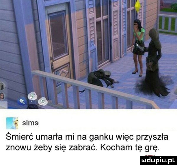 scms śmierć umarła mi na ganku więc przyszła znowu żeby się zabrać. kocham tę grę