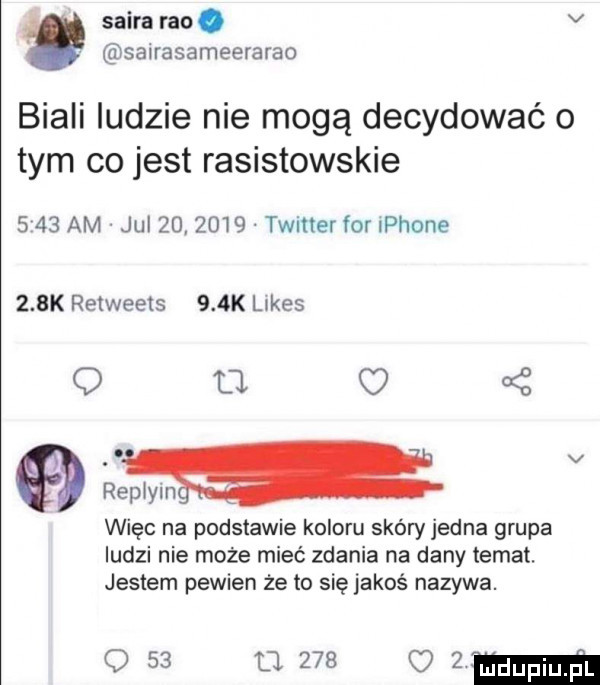 skira ran. v sairasameerarao biali ludzie nie mogą decydować o tym co jest rasistowskie s    am jul         twitter for iphone    k retweets    k limes q fl oś. abakankami repiyin więc na podstawie koloru skóry jedna grupa ludzi nie może mieć zdania na dany temat. jestem pewien że to się jakoś nazywa.     mm   mm