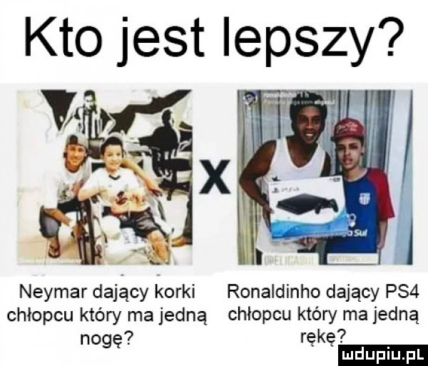 kto jest lepszy vs  . neymar dajacy korki ronaldinho dający ps  chłopcu który ma jedną chłopcu który ma jedną nogę rękę ludu iu. l