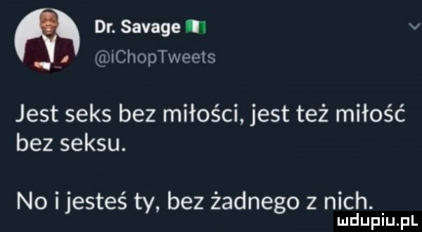 dr. savage i v jchoptweets jest seks bez miłości jest też miłość bez seksu. no i jesteś ty bez żadnego z nich