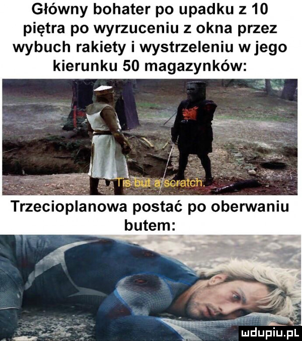 główny bohater po upadku z    piętra po wyrzuceniu z okna przez wybuch rakiety i wystrzeleniu wjego kierunku    magazynków.   r   . e