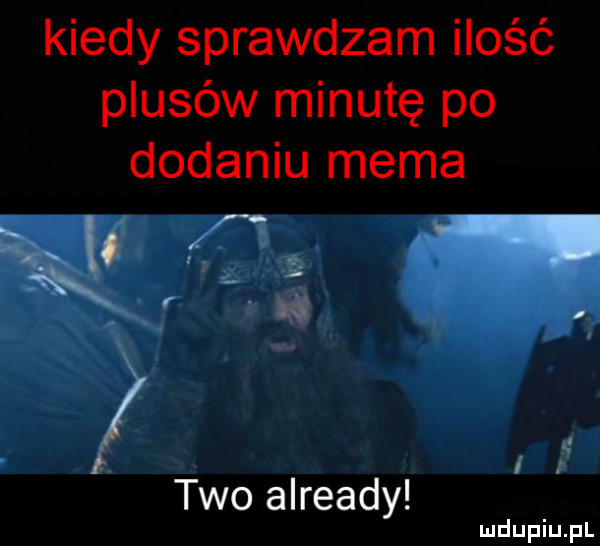 kiedy sprawdzam ilość plusów minutę po dodaniu mema tao already