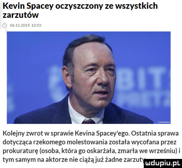 kevin stacey oczyszczony ze wszystkich za rzutów sz kolejny zwrot w sprawie kevina stacey ego. ostatnia sprawa dotycząca rzekomego molestowania została wycofana przez prokuraturę osoba która go oskarżała zmarła we wrześniu i tym samym na aktorze nie ciąźąjuż żadne zarzut ludupiu f