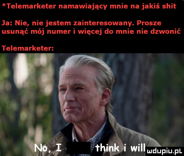 telemarketer namawiający mnie na jakiś skit ja nie nie jestem zainteresowany. prosze usunąć mój numer i więcej do mnie nie dzwonić telemarketer lmdupiupl