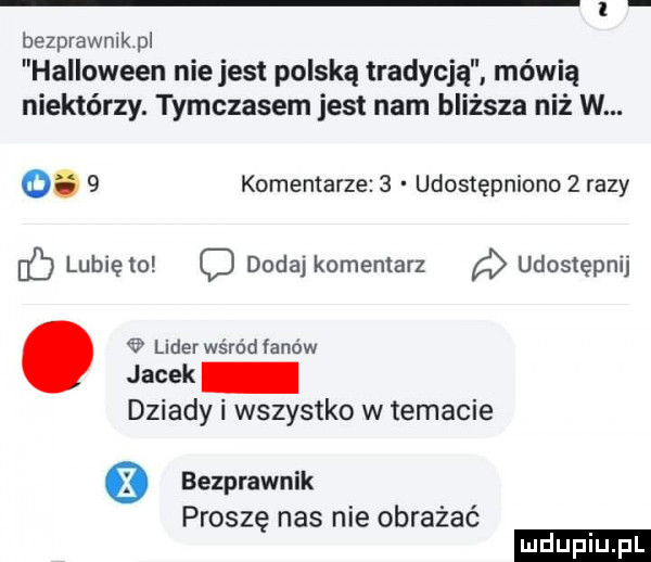 bezprawnik pi halloween niejest polską tradycją mówią niektórzy. tymczasem jest nam bliższa niż w. q.   komentarze   udostępniono   razy lubię to c dodaj komentarz udostępnij lider wśród fanów jacek dziady i wszystko w temacie bezprawnik proszę nas nie obrażać