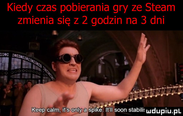 kiedy czas pobierania gry ze steam zmienia się z   godzin na   dni  . el. it ll sion stawili mdupiu pl