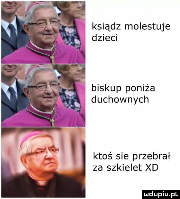 ksiądz molestuje dzieci biskup poniża duchownych ktoś sie przebrał za szkielet xd ludu iu. l